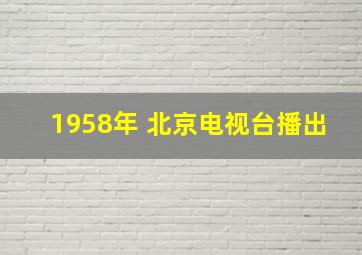 1958年 北京电视台播出